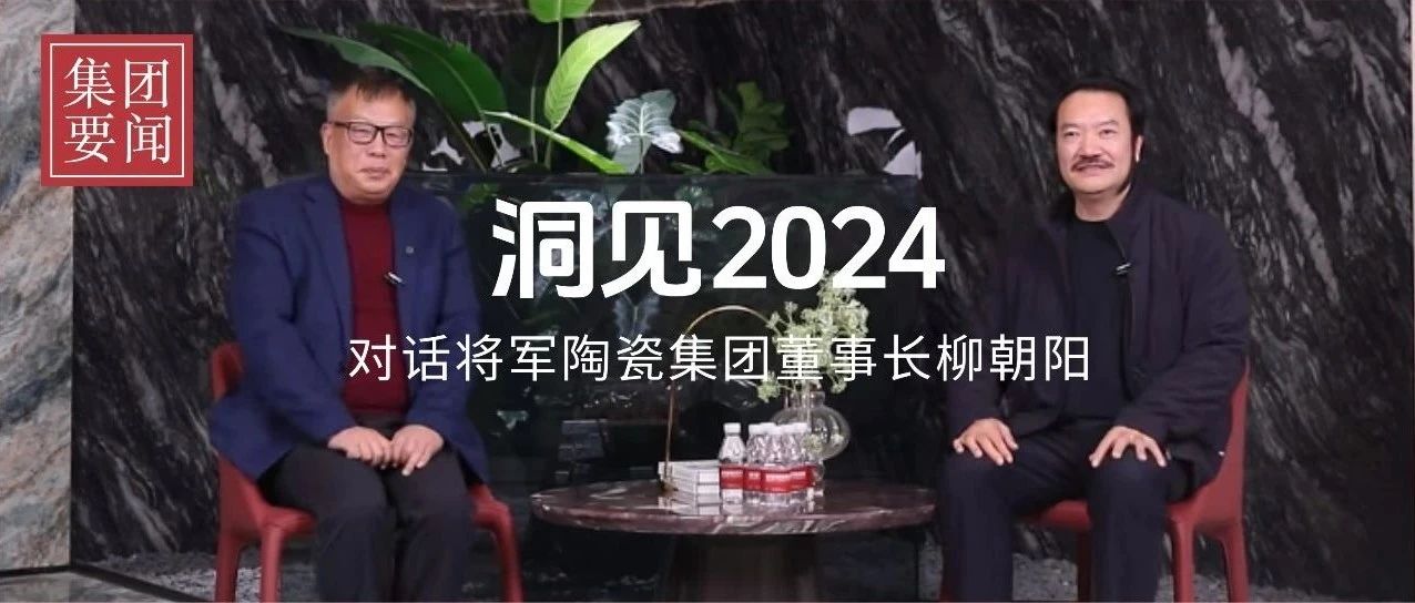 洞見2024丨歲末年初對(duì)話將軍陶瓷集團(tuán)董事長(zhǎng)柳朝陽(yáng)