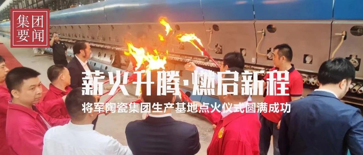 薪火升騰 · 燃起新程｜熱烈祝賀將軍陶瓷集團智造生產基地今日盛大點火